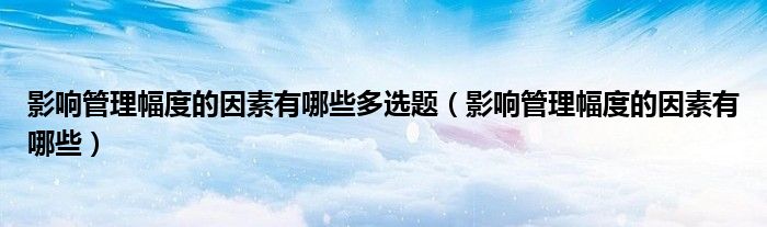 影响管理幅度的因素有哪些多选题(影响管理幅度的因素有哪些)