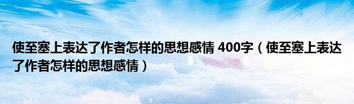 使至塞上表达了作者怎样的思想感情 400字(使至塞上表达了作者怎样的思想感情)