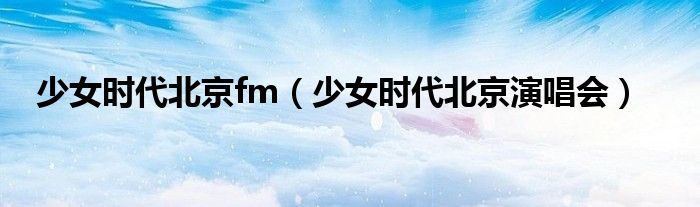 少女时代北京fm(少女时代北京演唱会)