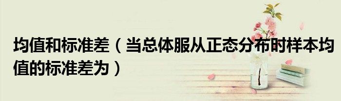 均值和标准差(当总体服从正态分布时样本均值的标准差为)