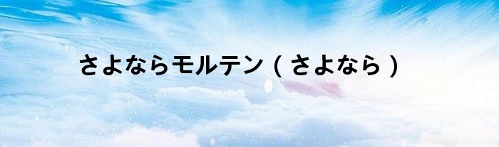 さよならモルテン(さよなら)