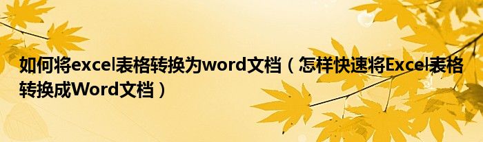 如何将excel表格转换为word文档(怎样快速将Excel表格转换成Word文档)