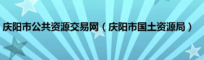庆阳市公共资源交易网(庆阳市国土资源局)