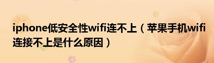 iphone低安全性wifi连不上(苹果手机wifi连接不上是什么原因)