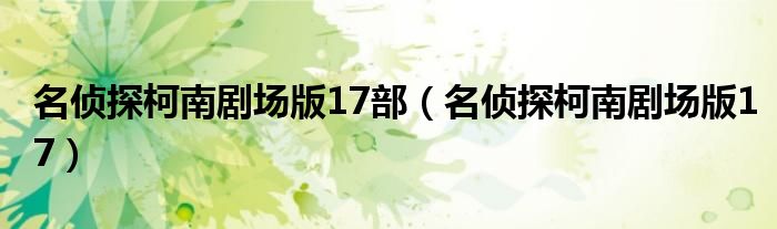 名侦探柯南剧场版17部(名侦探柯南剧场版17)