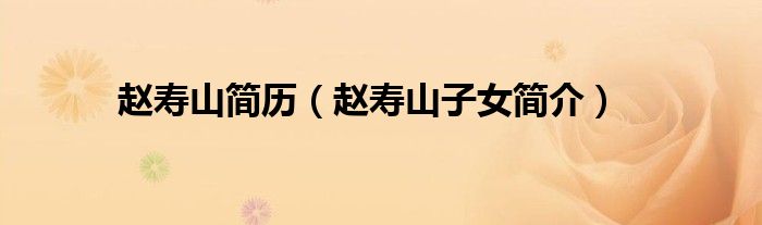 赵寿山简历(赵寿山子女简介)