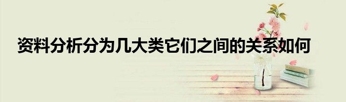 资料分析分为几大类它们之间的关系如何
