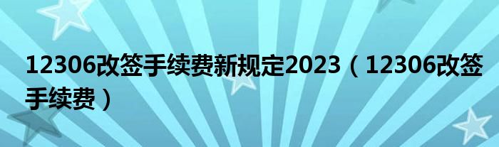 12306改签手续费新规定2023(12306改签手续费)