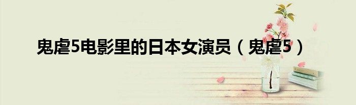 鬼虐5电影里的日本女演员(鬼虐5)