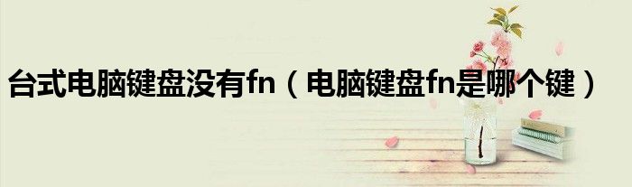 台式电脑键盘没有fn(电脑键盘fn是哪个键)
