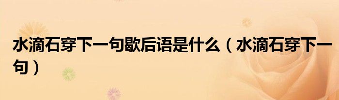 水滴石穿下一句歇后语是什么(水滴石穿下一句)