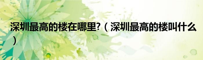 深圳最高的楼在哪里?(深圳最高的楼叫什么)