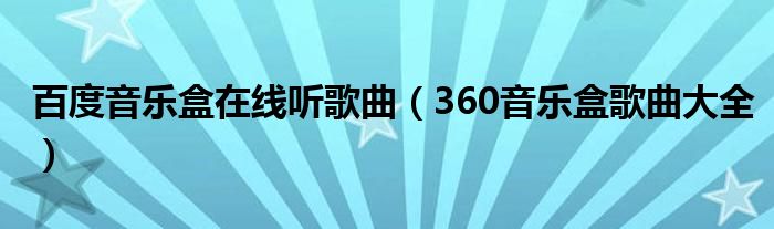百度音乐盒在线听歌曲(360音乐盒歌曲大全)