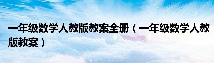 一年级数学人教版教案全册(一年级数学人教版教案)