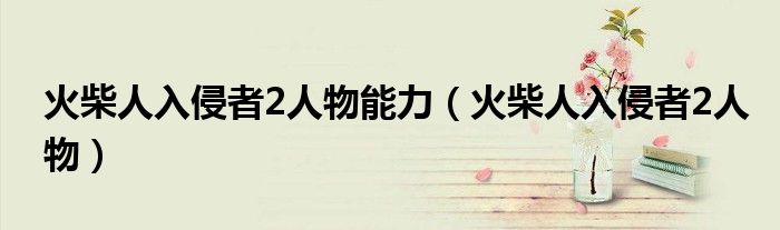 火柴人入侵者2人物能力(火柴人入侵者2人物)