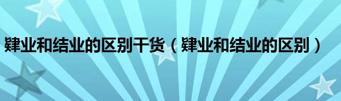 肄业和结业的区别干货(肄业和结业的区别)