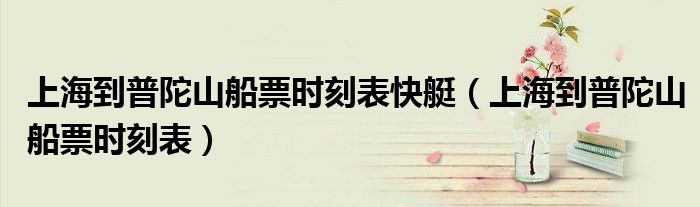 上海到普陀山船票时刻表快艇(上海到普陀山船票时刻表)