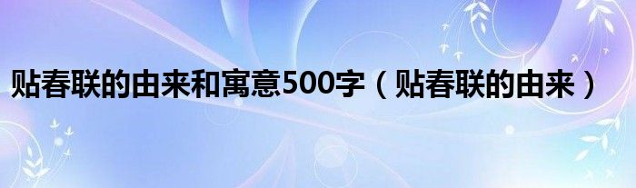 贴春联的由来和寓意500字(贴春联的由来)