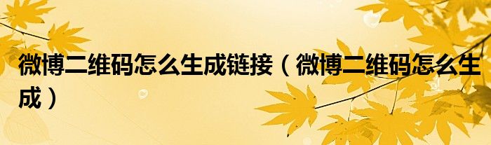 微博二维码怎么生成链接(微博二维码怎么生成)