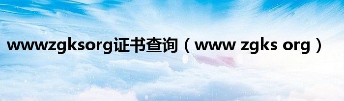 wwwzgksorg证书查询(www zgks org)
