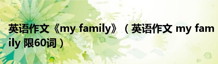 英语作文《my family》(英语作文 my family 限60词)