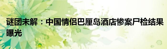 谜团未解:中国情侣巴厘岛酒店惨案尸检结果曝光