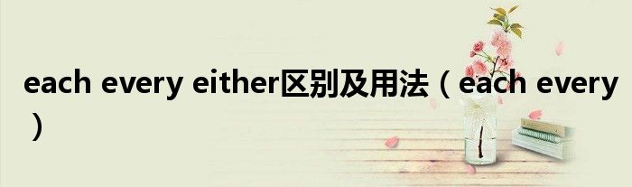 each every either区别及用法(each every)