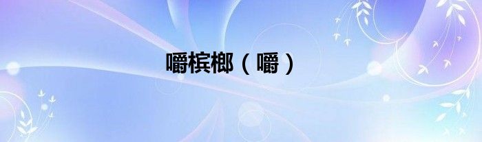嚼槟榔（嚼）