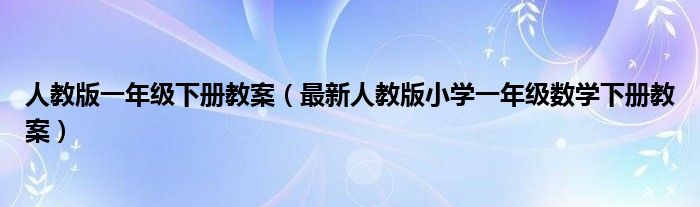 人教版一年级下册教案(最新人教版小学一年级数学下册教案)