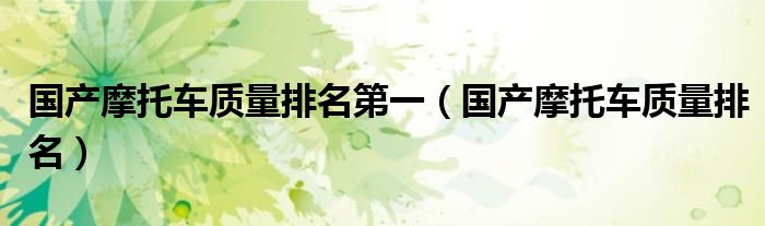 国产摩托车质量排名第一(国产摩托车质量排名)