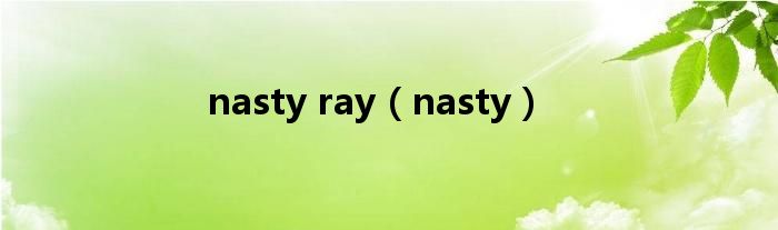 nasty ray(nasty)