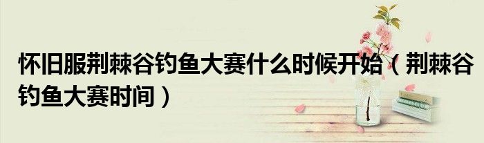 怀旧服荆棘谷钓鱼大赛什么时候开始(荆棘谷钓鱼大赛时间)