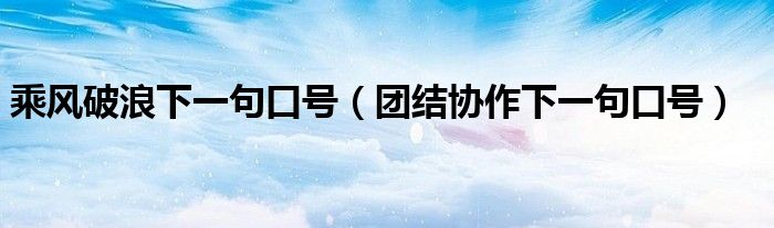 乘风破浪下一句口号(团结协作下一句口号)