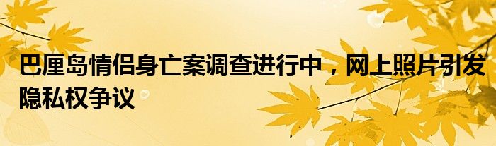 巴厘岛情侣身亡案调查进行中,网上照片引发隐私权争议