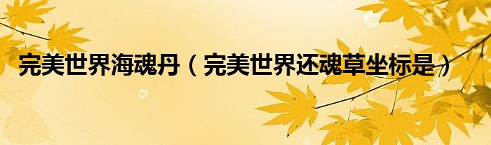 完美世界海魂丹(完美世界还魂草坐标是)