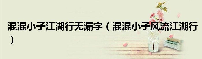 混混小子江湖行无漏字(混混小子风流江湖行)
