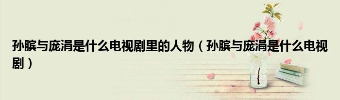 孙膑与庞涓是什么电视剧里的人物(孙膑与庞涓是什么电视剧)