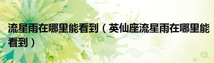 流星雨在哪里能看到(英仙座流星雨在哪里能看到)