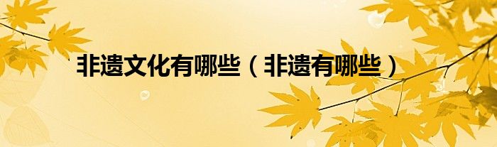 非遗文化有哪些(非遗有哪些)