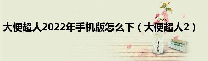 大便超人2022年手机版怎么下(大便超人2)