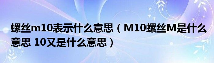 螺丝m10表示什么意思(M10螺丝M是什么意思 10又是什么意思)