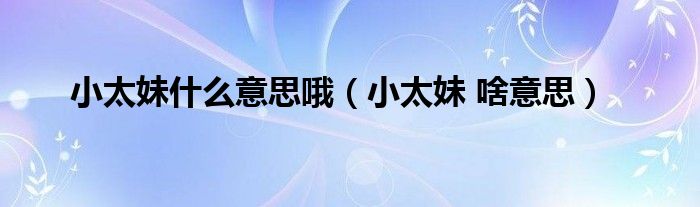 小太妹什么意思哦(小太妹 啥意思)