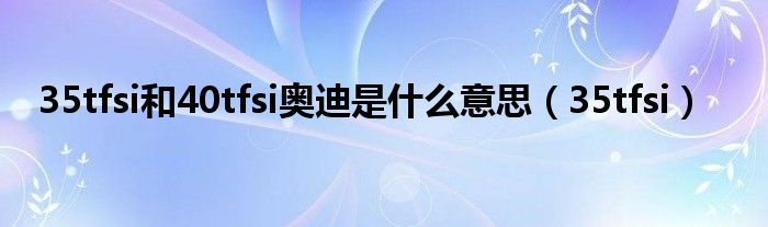 35tfsi和40tfsi奥迪是什么意思(35tfsi)