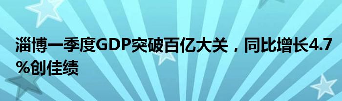 淄博一季度GDP突破百亿大关,同比增长4.7%创佳绩