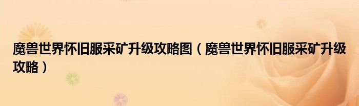 魔兽世界怀旧服采矿升级攻略图(魔兽世界怀旧服采矿升级攻略)