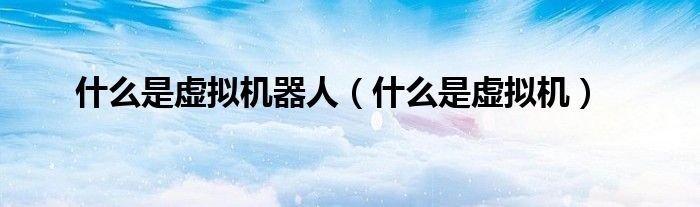 什么是虚拟机器人(什么是虚拟机)