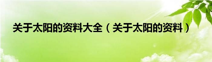 关于太阳的资料大全(关于太阳的资料)