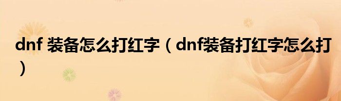 dnf 装备怎么打红字(dnf装备打红字怎么打)