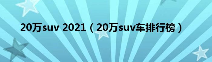 20万suv 2021(20万suv车排行榜)