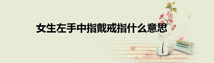 女生左手中指戴戒指什么意思
